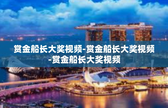 赏金船长大奖视频-赏金船长大奖视频-赏金船长大奖视频