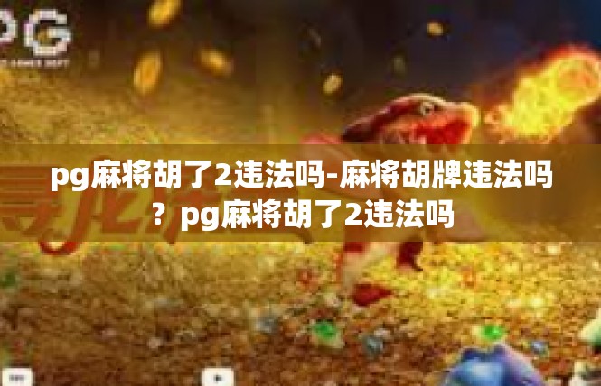 pg麻将胡了2违法吗-麻将胡牌违法吗？pg麻将胡了2违法吗