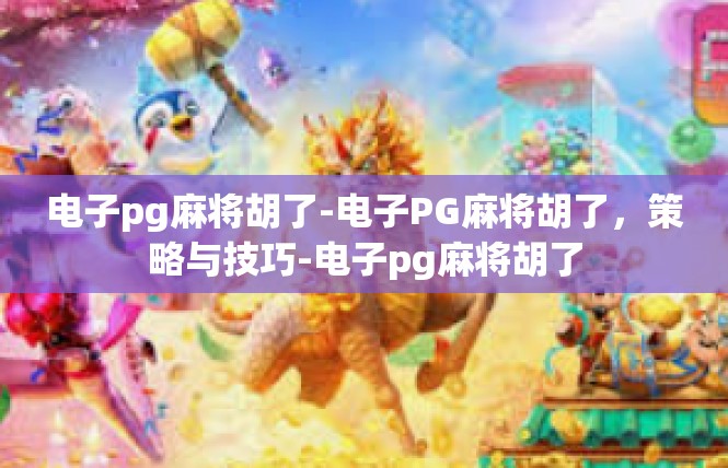 电子pg麻将胡了-电子PG麻将胡了，策略与技巧-电子pg麻将胡了