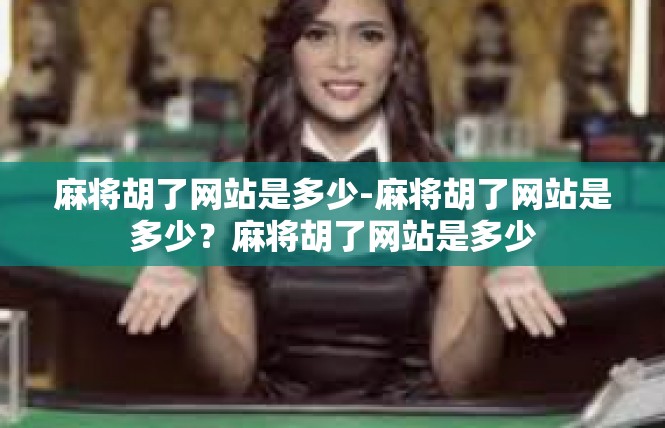麻将胡了网站是多少-麻将胡了网站是多少？麻将胡了网站是多少