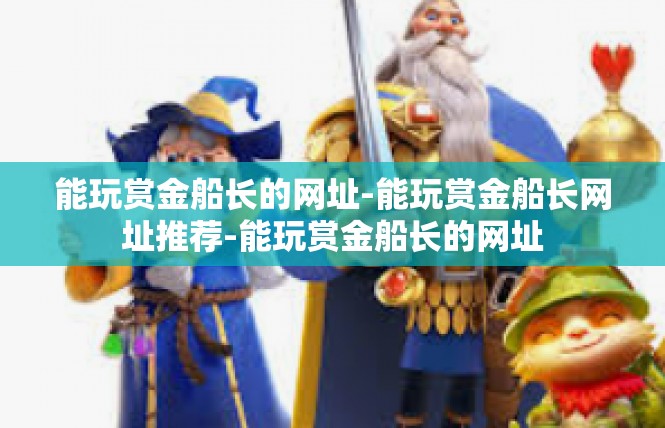 能玩赏金船长的网址-能玩赏金船长网址推荐-能玩赏金船长的网址