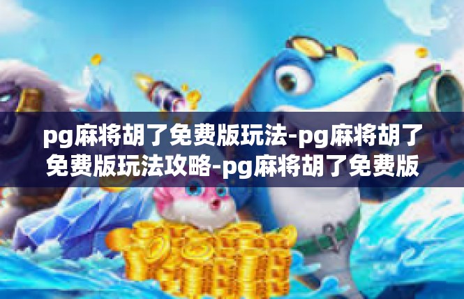 pg麻将胡了免费版玩法-pg麻将胡了免费版玩法攻略-pg麻将胡了免费版玩法