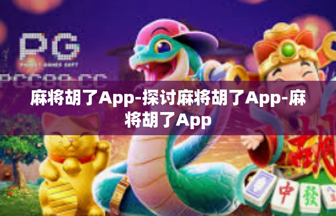 麻将胡了App-探讨麻将胡了App-麻将胡了App