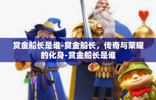 赏金船长是谁-赏金船长，传奇与荣耀的化身-赏金船长是谁