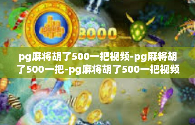 pg麻将胡了500一把视频-pg麻将胡了500一把-pg麻将胡了500一把视频