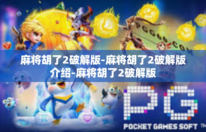 麻将胡了2破解版-麻将胡了2破解版介绍-麻将胡了2破解版