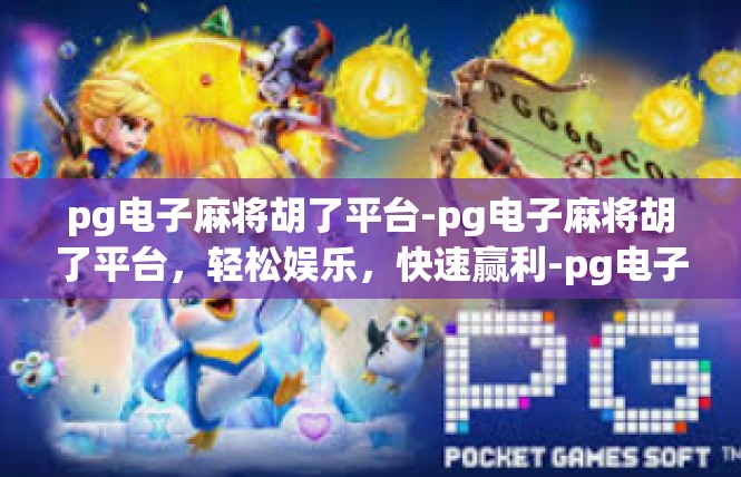 pg电子麻将胡了平台-pg电子麻将胡了平台，轻松娱乐，快速赢利-pg电子麻将胡了平台