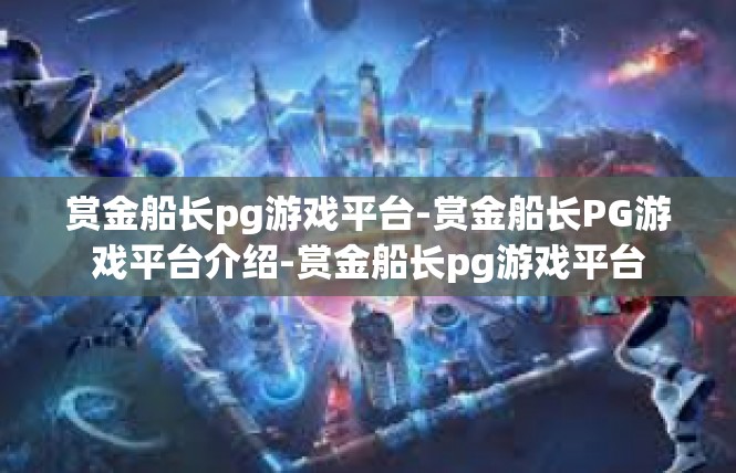 赏金船长pg游戏平台-赏金船长PG游戏平台介绍-赏金船长pg游戏平台