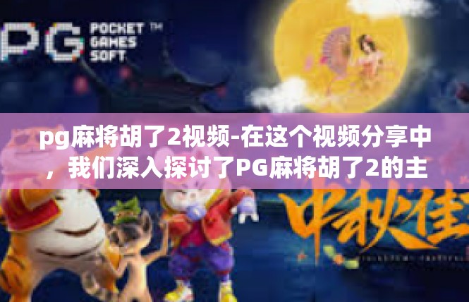 pg麻将胡了2视频-在这个视频分享中，我们深入探讨了PG麻将胡了2的主题。首先，让我们简要回顾一下视频的核心内容。pg麻将胡了2视频