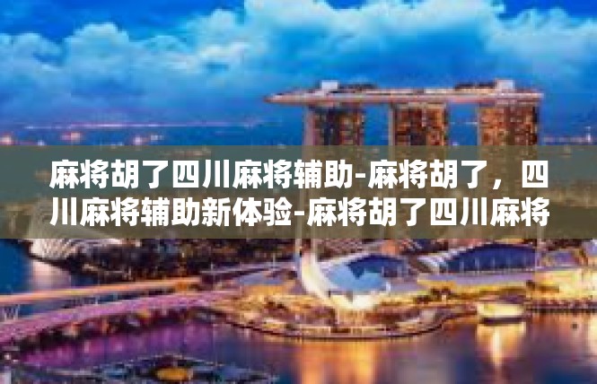 麻将胡了四川麻将辅助-麻将胡了，四川麻将辅助新体验-麻将胡了四川麻将辅助