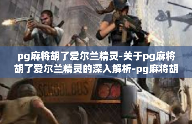 pg麻将胡了爱尔兰精灵-关于pg麻将胡了爱尔兰精灵的深入解析-pg麻将胡了爱尔兰精灵
