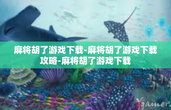 麻将胡了游戏下载-麻将胡了游戏下载攻略-麻将胡了游戏下载