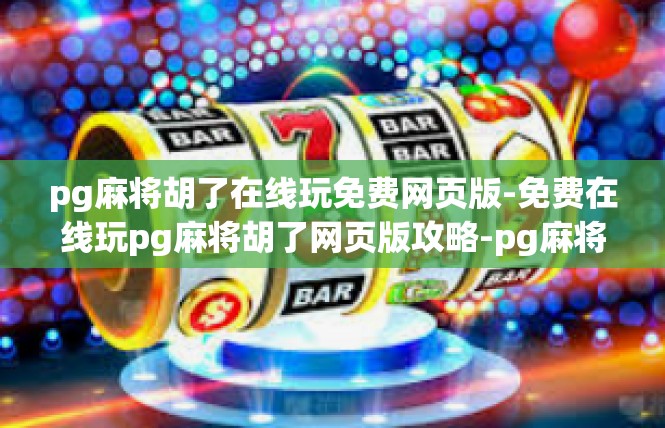 pg麻将胡了在线玩免费网页版-免费在线玩pg麻将胡了网页版攻略-pg麻将胡了在线玩免费网页版