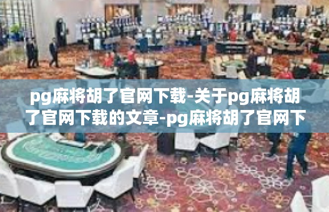pg麻将胡了官网下载-关于pg麻将胡了官网下载的文章-pg麻将胡了官网下载