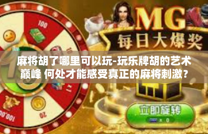麻将胡了哪里可以玩-玩乐牌胡的艺术巅峰 何处才能感受真正的麻将刺激？麻将胡了哪里可以玩