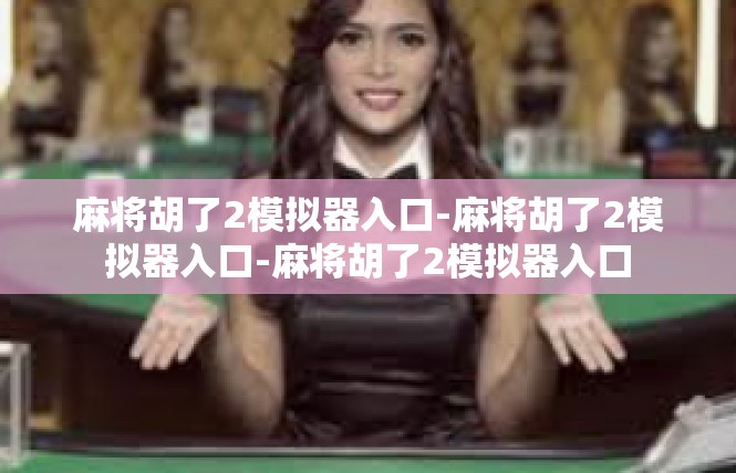 麻将胡了2模拟器入口-麻将胡了2模拟器入口-麻将胡了2模拟器入口