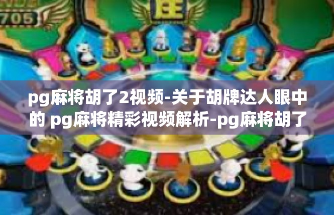pg麻将胡了2视频-关于胡牌达人眼中的 pg麻将精彩视频解析-pg麻将胡了2视频