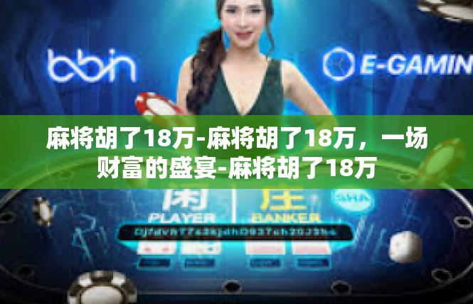 麻将胡了18万-麻将胡了18万，一场财富的盛宴-麻将胡了18万