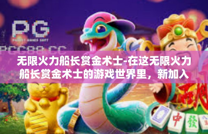 无限火力船长赏金术士-在这无限火力船长赏金术士的游戏世界里，新加入了一位勇于尝试的青年，带领他的团队积极投身至崭新发展的浪潮之中。他的故事不仅是个人的经历，更是对于正义和挑战的勇气。无限火力船长赏金术士