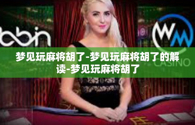梦见玩麻将胡了-梦见玩麻将胡了的解读-梦见玩麻将胡了