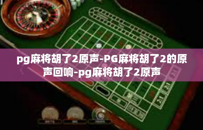 pg麻将胡了2原声-PG麻将胡了2的原声回响-pg麻将胡了2原声