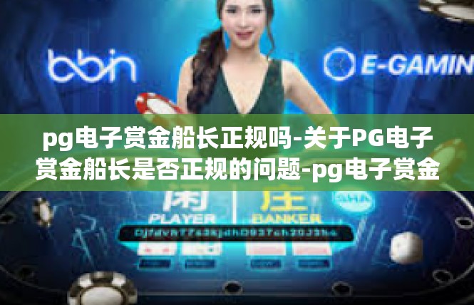 pg电子赏金船长正规吗-关于PG电子赏金船长是否正规的问题-pg电子赏金船长正规吗