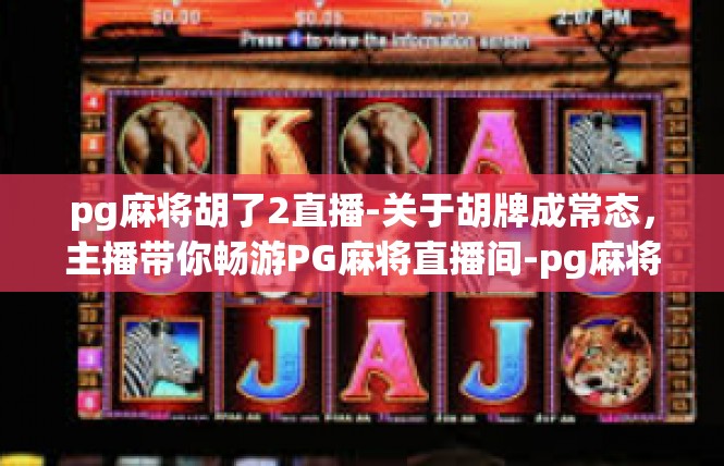 pg麻将胡了2直播-关于胡牌成常态，主播带你畅游PG麻将直播间-pg麻将胡了2直播