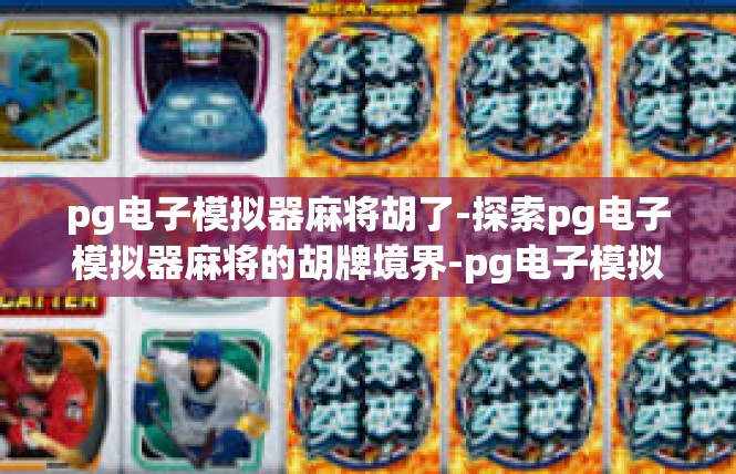 pg电子模拟器麻将胡了-探索pg电子模拟器麻将的胡牌境界-pg电子模拟器麻将胡了