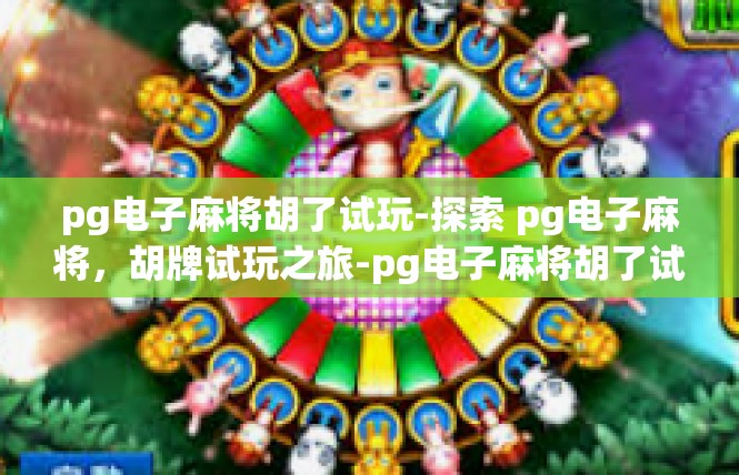 pg电子麻将胡了试玩-探索 pg电子麻将，胡牌试玩之旅-pg电子麻将胡了试玩
