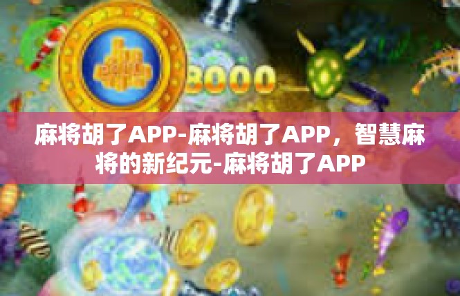 麻将胡了APP-麻将胡了APP，智慧麻将的新纪元-麻将胡了APP