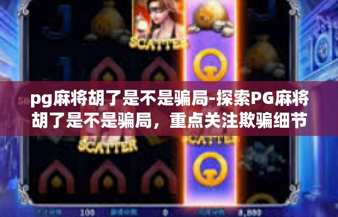 pg麻将胡了是不是骗局-探索PG麻将胡了是不是骗局，重点关注欺骗细节与虚假证明-pg麻将胡了是不是骗局