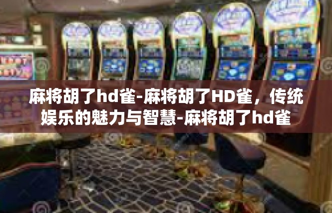 麻将胡了hd雀-麻将胡了HD雀，传统娱乐的魅力与智慧-麻将胡了hd雀