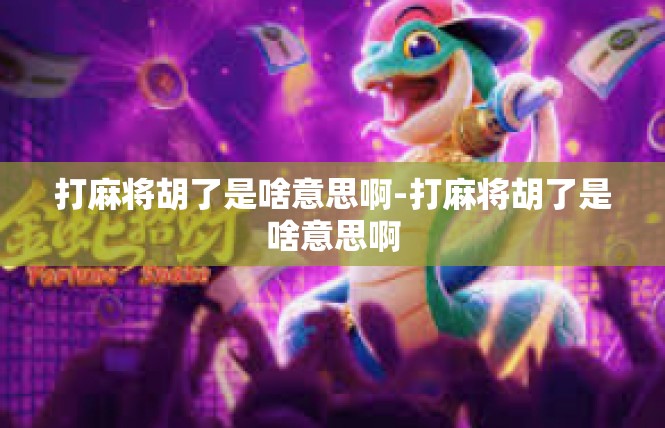 打麻将胡了是啥意思啊-打麻将胡了是啥意思啊