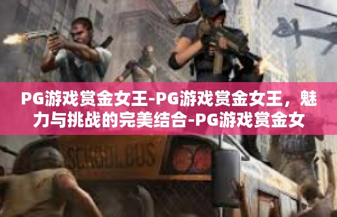 PG游戏赏金女王-PG游戏赏金女王，魅力与挑战的完美结合-PG游戏赏金女王