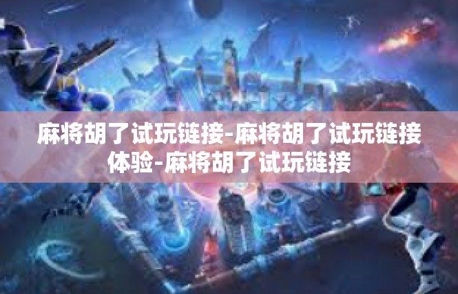 麻将胡了试玩链接-麻将胡了试玩链接体验-麻将胡了试玩链接
