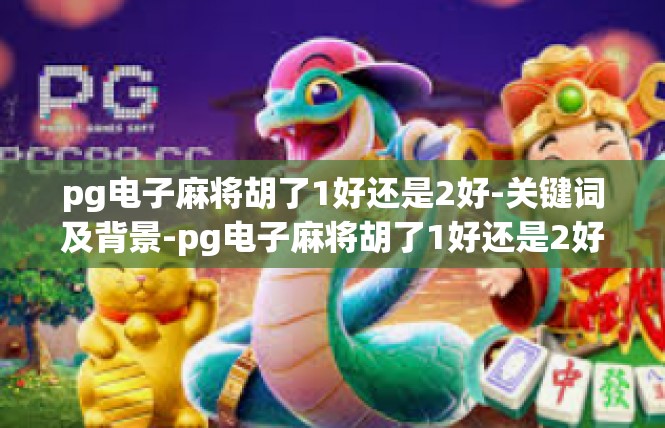 pg电子麻将胡了1好还是2好-关键词及背景-pg电子麻将胡了1好还是2好