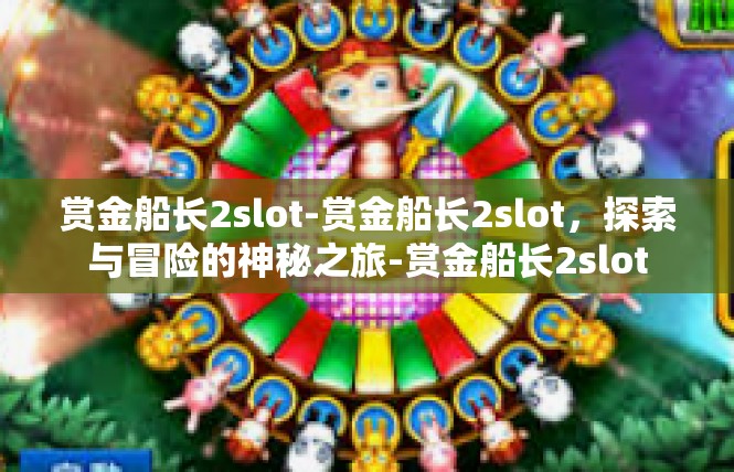 赏金船长2slot-赏金船长2slot，探索与冒险的神秘之旅-赏金船长2slot