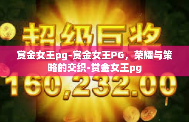 赏金女王pg-赏金女王PG，荣耀与策略的交织-赏金女王pg
