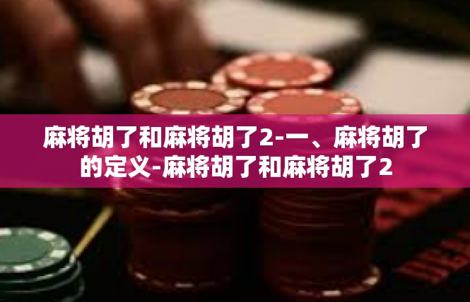 麻将胡了和麻将胡了2-一、麻将胡了的定义-麻将胡了和麻将胡了2
