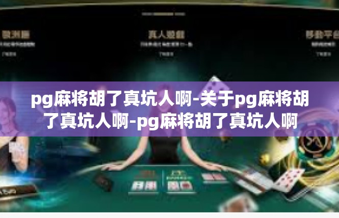 pg麻将胡了真坑人啊-关于pg麻将胡了真坑人啊-pg麻将胡了真坑人啊