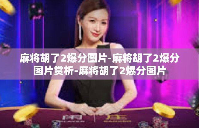 麻将胡了2爆分图片-麻将胡了2爆分图片赏析-麻将胡了2爆分图片