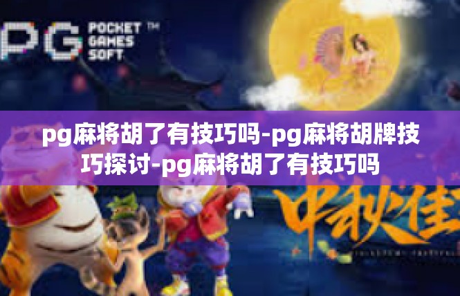 pg麻将胡了有技巧吗-pg麻将胡牌技巧探讨-pg麻将胡了有技巧吗