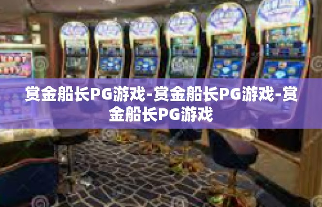赏金船长PG游戏-赏金船长PG游戏-赏金船长PG游戏