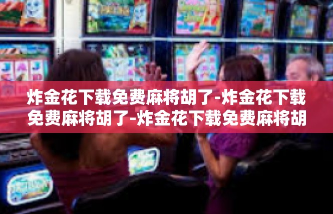 炸金花下载免费麻将胡了-炸金花下载免费麻将胡了-炸金花下载免费麻将胡了