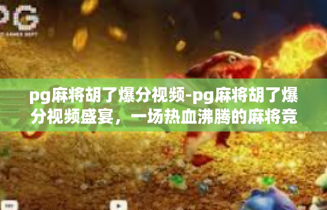 pg麻将胡了爆分视频-pg麻将胡了爆分视频盛宴，一场热血沸腾的麻将竞技体验-pg麻将胡了爆分视频