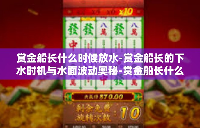 赏金船长什么时候放水-赏金船长的下水时机与水面波动奥秘-赏金船长什么时候放水