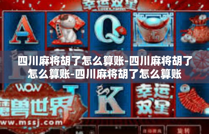 四川麻将胡了怎么算账-四川麻将胡了怎么算账-四川麻将胡了怎么算账