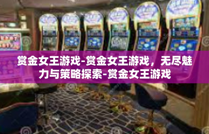 赏金女王游戏-赏金女王游戏，无尽魅力与策略探索-赏金女王游戏