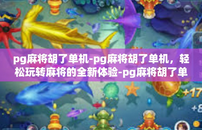 pg麻将胡了单机-pg麻将胡了单机，轻松玩转麻将的全新体验-pg麻将胡了单机