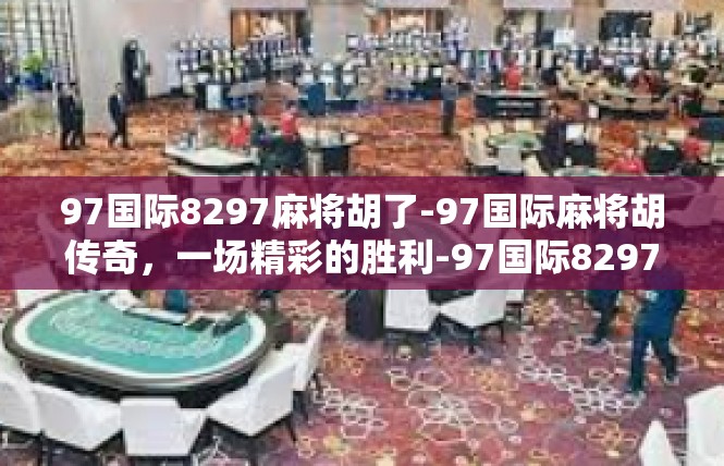 97国际8297麻将胡了-97国际麻将胡传奇，一场精彩的胜利-97国际8297麻将胡了